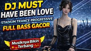 DJ MUST HAVE BEEN LOVE 😭 STADIUM TRANCE PROGRESSIVE | FULL BASS GACOR 🔥 OM DIJE