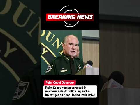 Palm Coast woman arrested in newborn’s death following earlier investigation near Florida Park Drive