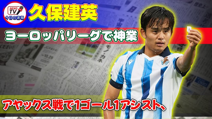 【速報】 久保建英、ヨーロッパリーグで神業！アヤックス戦で1ゴール1アシスト、現地メディアが絶賛#久保建英,#タケフサクボ,#レアルソシエダ,