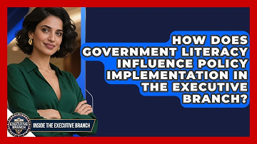 How Does Government Literacy Influence Policy Implementation in the Executive Branch?