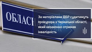 За матеріалами ДБР судитимуть прокурора з Черкаської області, який незаконно отримав інвалідність