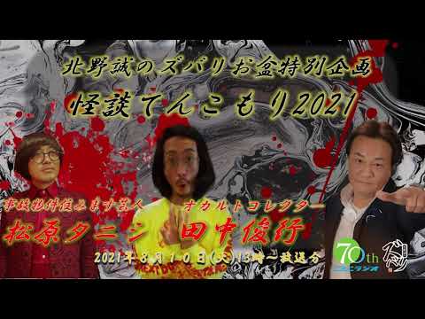 ラジオ怪談【北野誠×オカルトコレクター・田中俊行×事故物件住みます芸人・松原タニシ】北野誠のズバリお盆特別企画怪談てんこもり2021　2日目　2021年8月10日（火）放送分
