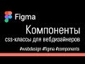 Figma.com. Компоненты: CSS-классы для вебдизайнеров