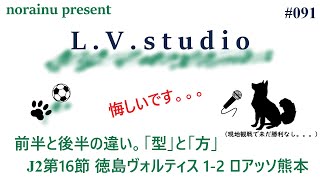 J2第16節 徳島ヴォルティス 1-2 ロアッソ熊本 L.V.studio#091 前半と後半の違い。「型」と「方」