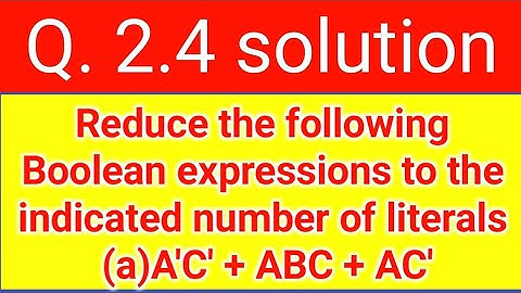 Q. 2.4: Reduce following Boolean expressions to the indicated number of literals (a)A