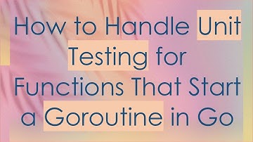 How to Handle Unit Testing for Functions That Start a Goroutine in Go