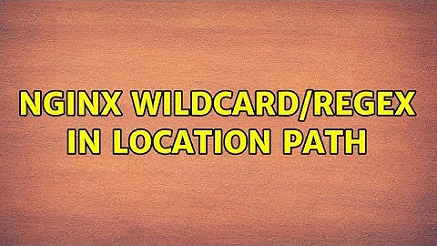 Nginx wildcard/regex in location path (2 Solutions!!)