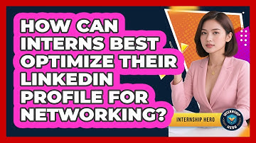 How Can Interns Best Optimize Their LinkedIn Profile For Networking? - Internship Hero