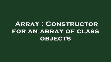 Array : Constructor for an array of class objects