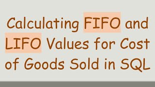 Calculating FIFO and LIFO Values for Cost of Goods Sold in SQL