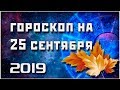 ГОРОСКОП НА 25 СЕНТЯБРЯ 2019 ГОДА / ЛУЧШИЙ ГОРОСКОП / ПРАВДИВЫЙ  ГОРОСКОП НА СЕГОДНЯ  #гороскоп