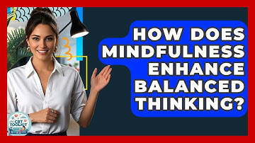 How Does Mindfulness Enhance Balanced Thinking? - CBT Toolkit