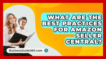 What Are The Best Practices For Amazon Seller Central? - BusinessGuide360.com