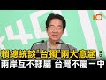 談「台獨」兩大意涵 賴總統：兩岸互不隸屬 台灣不屬於一中