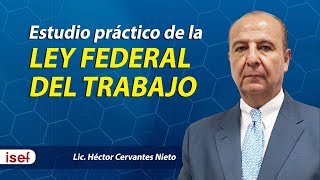 Estudio práctico de la LEY FEDERAL DEL TRABAJO. LIc. Héctor Cervantes Nieto.