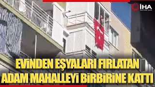 Eline Ne Geçirdiyse Pencereden Attı Mahalleli Canını Zor Kurtardı