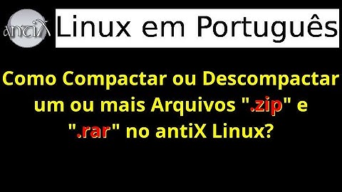 54 - Como compactar ou descompactar um ou mais arquivos ".zip" e ".rar" no antiX Linux? (Unrar, Zip)