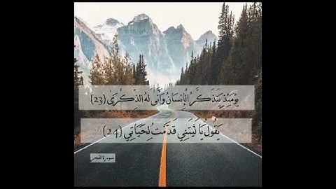 سورة الفجر الآية 23 و 24 " يومئذ يتذكر الإنسان وأنى له الذكرى * يقول يا ليتني قدمت لحياتي "