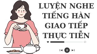 🎧Luyện Nghe Tiếng Hàn Giao Tiếp Thực Tiễn [Tổng Hợp]