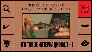 103. Что такое Интернационал - I. Лекция Клетчатого по современной истории (№8)