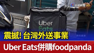 震撼 Uber Eats併購foodpanda台灣外送事業