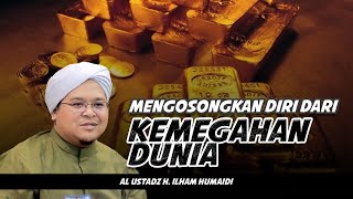 MENGOSONGKAN DIRI DARI KEMEGAHAN DUNIA | AL USTADZ H. ILHAM HUMAIDI