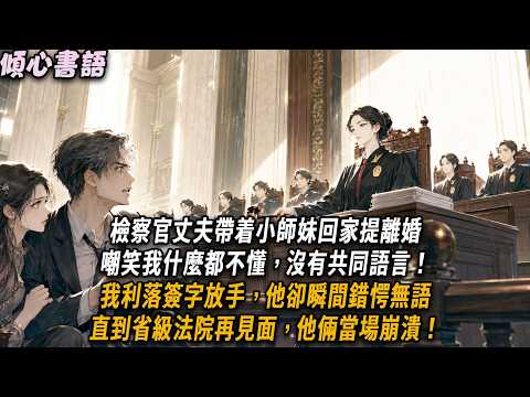 檢察官丈夫帶着小師妹回家提離婚，嘲笑我什麼都不懂，沒有共同語言！我利落簽字放手，他卻瞬間錯愕無語。直到省級法院再見面，他倆當場崩潰！#小說#小說推文#一口氣看完#傾心書語