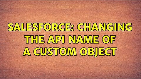 Salesforce: Changing the api name of a custom object