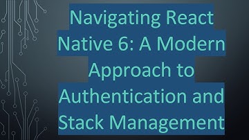 Navigating React Native 6: A Modern Approach to Authentication and Stack Management