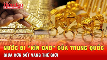 Chiêu “gom vàng” kín của trung quốc giữa cơn sốt vàng thế giới | Tin tức 24h