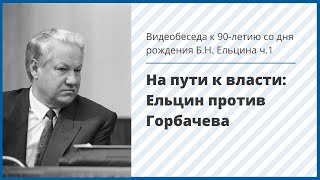 Видеобеседа. На пути к власти: Ельцин против Горбачева. К 90-летию со дня рождения Б.Н. Ельцина. ч.1