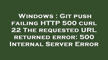 Windows : Git push failing HTTP 500 curl 22 The requested URL returned error: 500 Internal Server Er