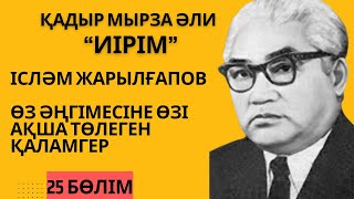 “Ісләм Жарылғапов - өз әңгімесіне өзі ақша төлеген қаламгер”. Қ. Мырза Әли “Иірім” - 25 бөлім.