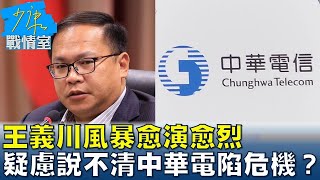 王義川風暴愈演愈烈 關鍵疑慮說不清中華電陷危機少康戰情室 20240601