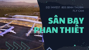 Sân Bay Phan Thiết mới nhất | Cập nhật Flycam tuyến đường nối Võ Nguyên Giáp đến Sân Bay | Dziinvest