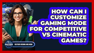 How Can I Customize Gaming Mode For Competitive Vs Cinematic Games? - NextGen Viewing and Audio