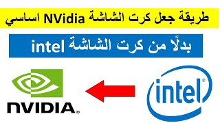 طريقة جعل كرت الشاشة NVIDIA أساسي بدلًا من كرت الشاشة Intel