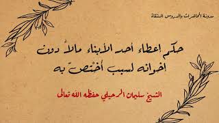 حكم إعطاء أحد الأبناء مالاً دون إخوانه لسبب أُخْتصّ به - الشيخ سليمان الرحيلي