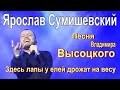 Ярослав Сумишевский. Песня В.Высоцкого - Лирическая.Здесь лапы у елей дрожат на весу