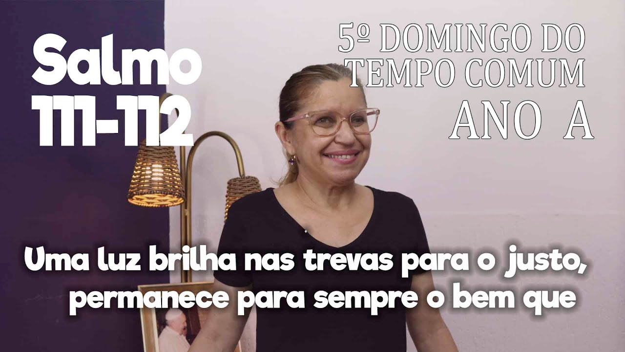 SALMO 111-112  - 5º Domingo do Tempo Comum, Ano - A     Ana Walquiria