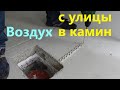 Переделываем подачу воздуха для камина.