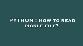 PYTHON : How to read pickle file?