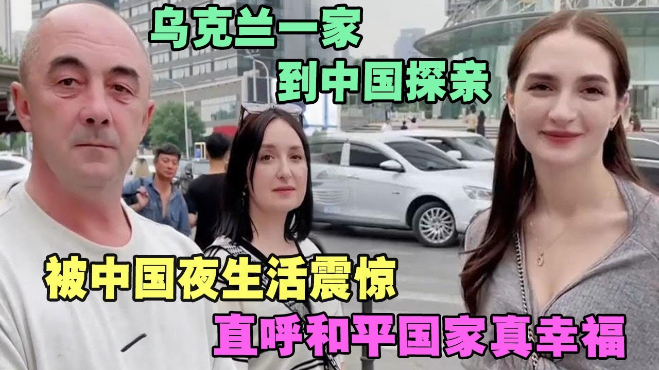 乌克兰一家到中国探亲，被中国夜生活震惊，直呼和平国家真幸福 