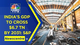 Newscentre LIVE | India Can Become $6.7 Trillion Economy By 2031, Says S&P Global | CNBC TV18