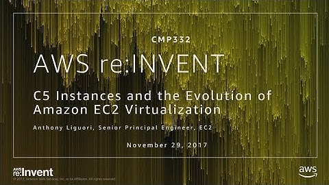 AWS re:Invent 2017: C5 Instances and the Evolution of Amazon EC2 Virtualization (CMP332)