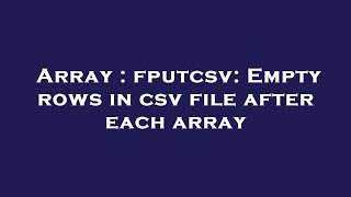 Array : fputcsv: Empty rows in csv file after each array