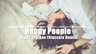 Happy People - Будет стыдно (stuccato remix) ♫