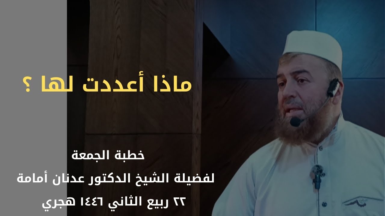 ماذا أعددت لها - خطبة الجمعة لفضيلة الشيخ الدكتور عدنان أمامة حفظه اللّٰه