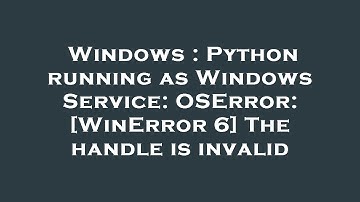 Windows : Python running as Windows Service: OSError: [WinError 6] The handle is invalid