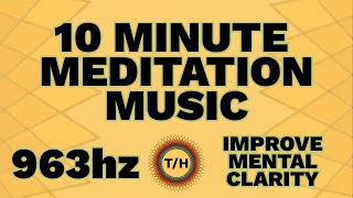 963 Hz - Improve Mental Clarity - Remove Brain Fog - 10 Minute Meditation Music